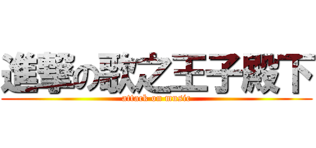 進撃の歌之王子殿下 (attack on music)