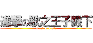 進撃の歌之王子殿下 (attack on music)