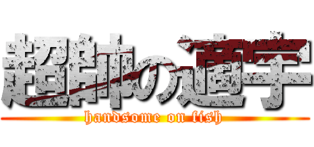 超帥の適宇 (handsome on fish)