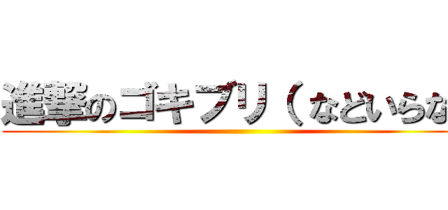 進撃のゴキブリ（ などいらない ()