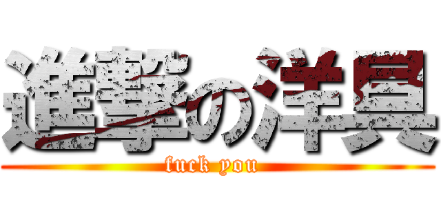 進撃の洋具 (fuck you )