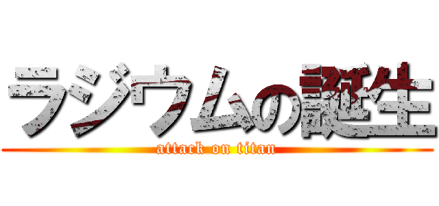 ラジウムの誕生 (attack on titan)