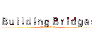 Ｂｕｉｌｄｉｎｇ Ｂｒｉｄｇｅｓ (attack on titan)