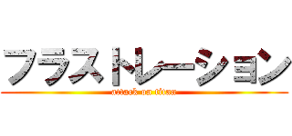 フラストレーション (attack on titan)