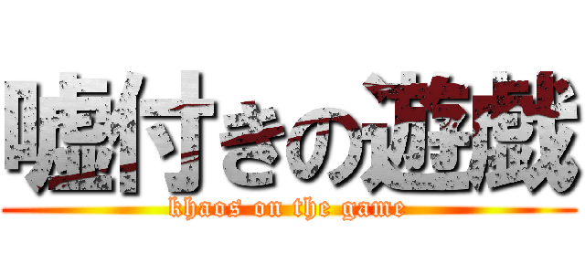 嘘付きの遊戯 (khaos on the game)