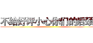 不给好评小心你们的后颈肉 ()