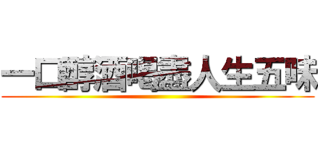 一口醇酒喝盡人生五味 ()