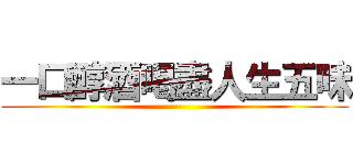 一口醇酒喝盡人生五味 ()