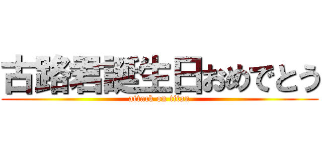 古路君誕生日おめでとう (attack on titan)