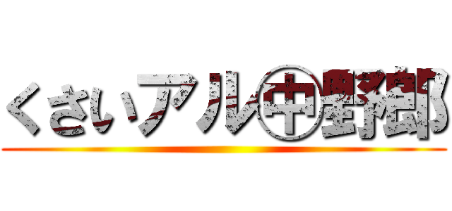 くさいアル㊥野郎 ()