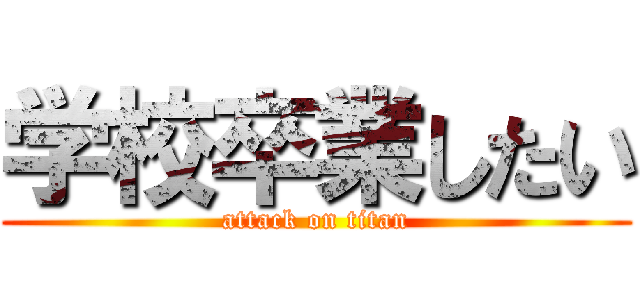 学校卒業したい (attack on titan)