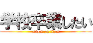 学校卒業したい (attack on titan)