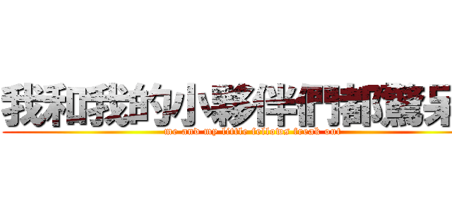 我和我的小夥伴們都驚呆了 (me and my little fellows freak out)