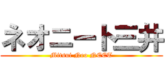 ネオニート三井 (Mitsui Neo NEET)