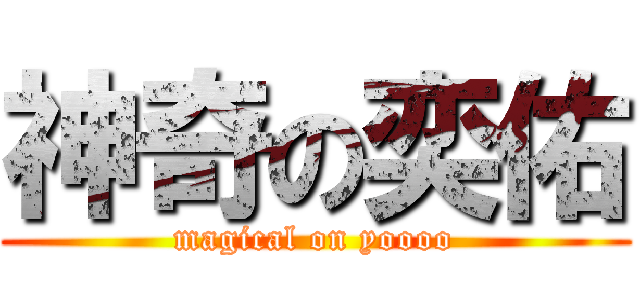 神奇の奕佑 (magical on yoooo)