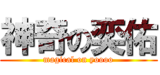 神奇の奕佑 (magical on yoooo)
