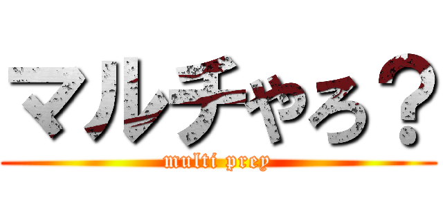 マルチやろ？ (multi prey)