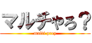 マルチやろ？ (multi prey)