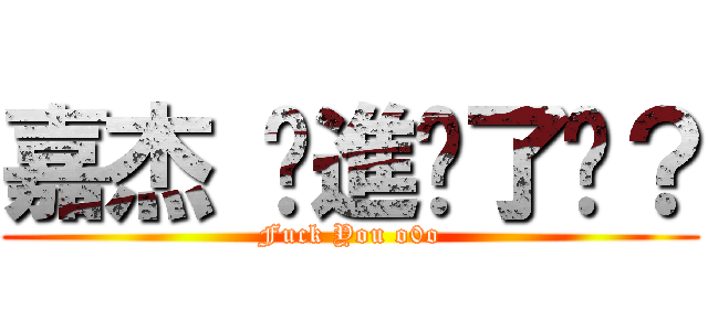 嘉杰 你進擊了嗎？ (Fuck You o0o)