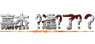 嘉杰 你進擊了嗎？ (Fuck You o0o)