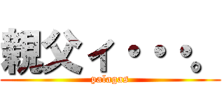 親父ィ・・・。 (palagas)