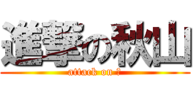 進撃の秋山 (attack on 鳥)