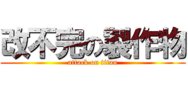 改不完の製作物 (attack on titan)