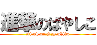 進撃のばやしこ (attack on Bayashiko)