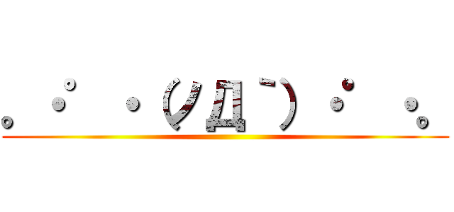 。・゜・（ノД｀）・゜・。 ()