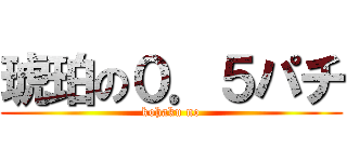 琥珀の０．５パチ (kohaku no)