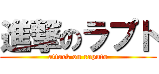 進撃のラプト (attack on raputo)