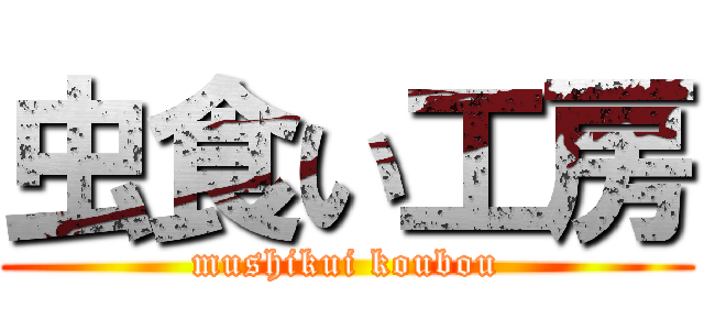 虫食い工房 (mushikui koubou)