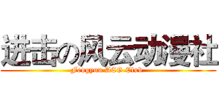 进击の风云动漫社 (Fengyun ACG Club )