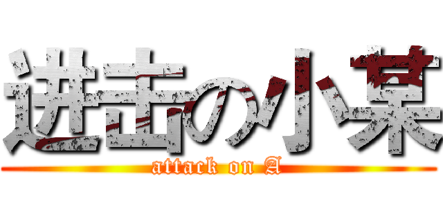 进击の小某 (attack on A)