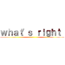 ｗｈａｔ'ｓ ｒｉｇｈｔ  ()