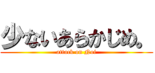 少ないあらかじめ。 (attack on Noi)