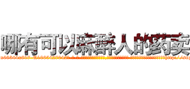哪有可以麻醉人的药卖 (哪有可以麻醉人的药卖【电-话151x68344x817-Q1065427042元-吉-药-业】我们做的是长期生意,靠的是老客户长期支持 哪有可以麻醉人的药卖在发表了一篇http://sngk.net/u67NjE

参考消息网我们做的是长期生意,靠的是老客户长期支持也许我们早该意识到，就连鲍勃·霍斯金斯（金球奖戏剧类电影男主角 
)