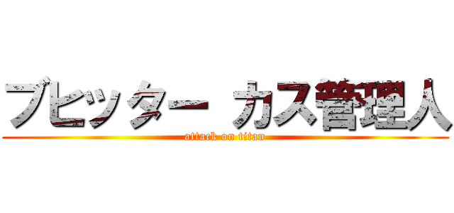 ブヒッター カス管理人 (attack on titan)