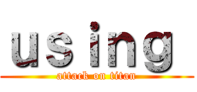 ｕｓｉｎｇ  (attack on titan)