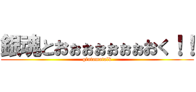 銀魂とおぉぉぉぉぉぉおく！！ (gintamatalk)