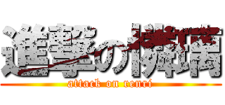 進撃の憐璃 (attack on renri)