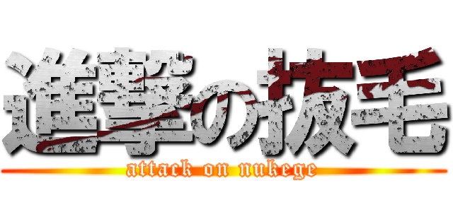 進撃の抜毛 (attack on nukege)