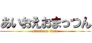 あいおえおまっつん (attack on titan)