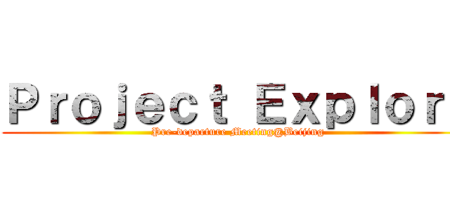 Ｐｒｏｊｅｃｔ Ｅｘｐｌｏｒｅ (Pre-departure Meeting@Beijing)
