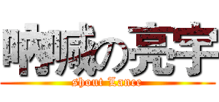 吶喊の亮宇 (shout Lance)