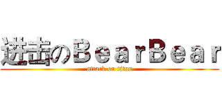进击のＢｅａｒＢｅａｒ (attack on titan)
