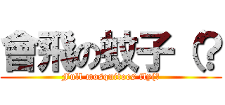 會飛の蚊子（？ (Full mosquitoes fly(?)