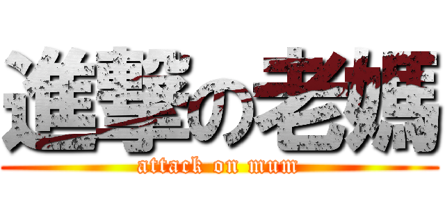 進撃の老媽 (attack on mum)