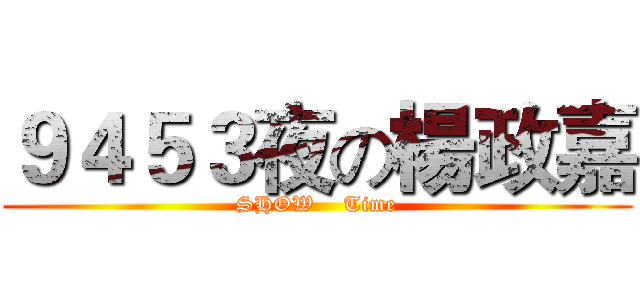 ９４５３夜の楊政嘉 (SHOW    Time)