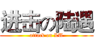 进击の陆遇 (attack on LU)